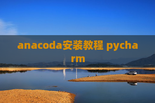 anacoda安装教程 pycharm anacoda安装教程 pycharm